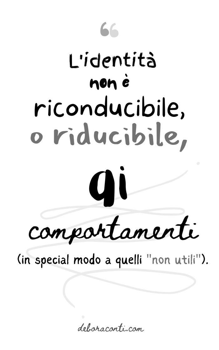 Citazione: «L’identità non è riconducibile, o riducibile, ai comportamenti (in special modo a quelli “non utili”).»