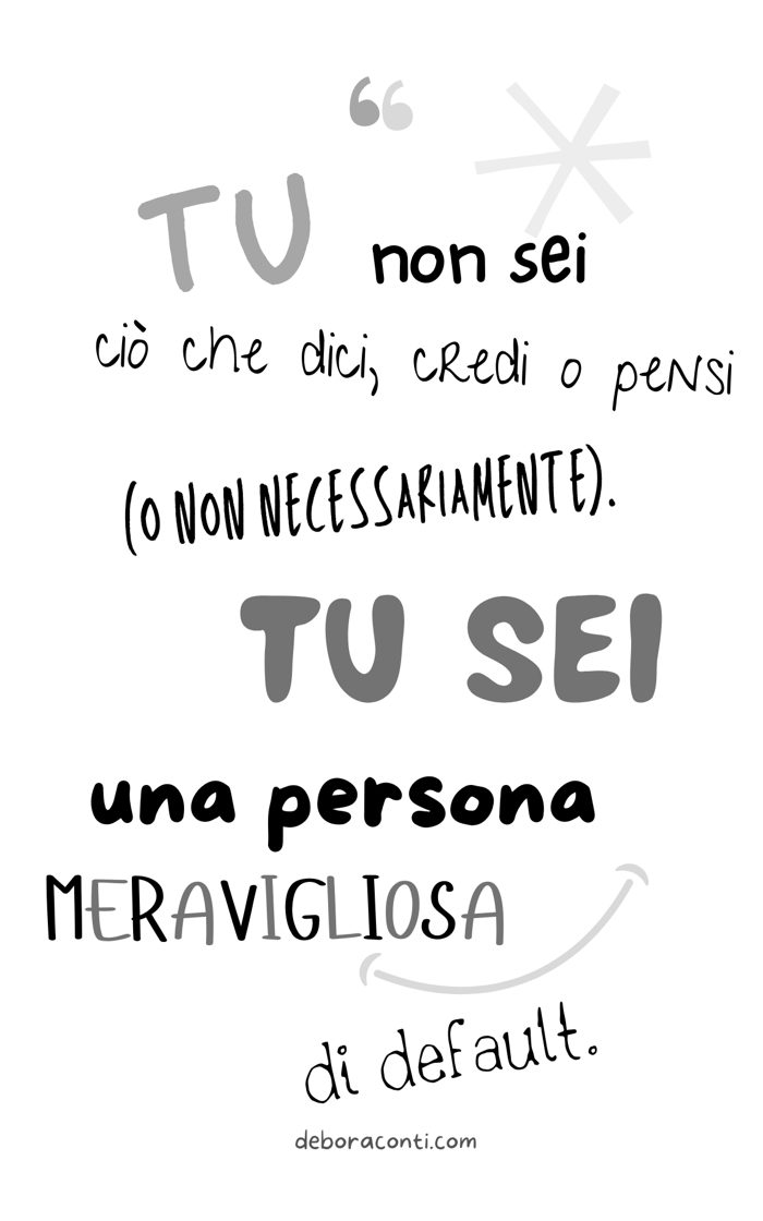 Citazione: «Tu non sei ciò che dici, credi o pensi (o non necessariamente). Tu sei una persona meravigliosa di default.»