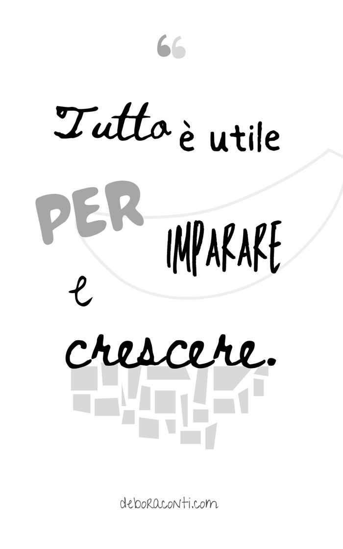 Citazione: «Tutto è utile per imparare e crescere.»