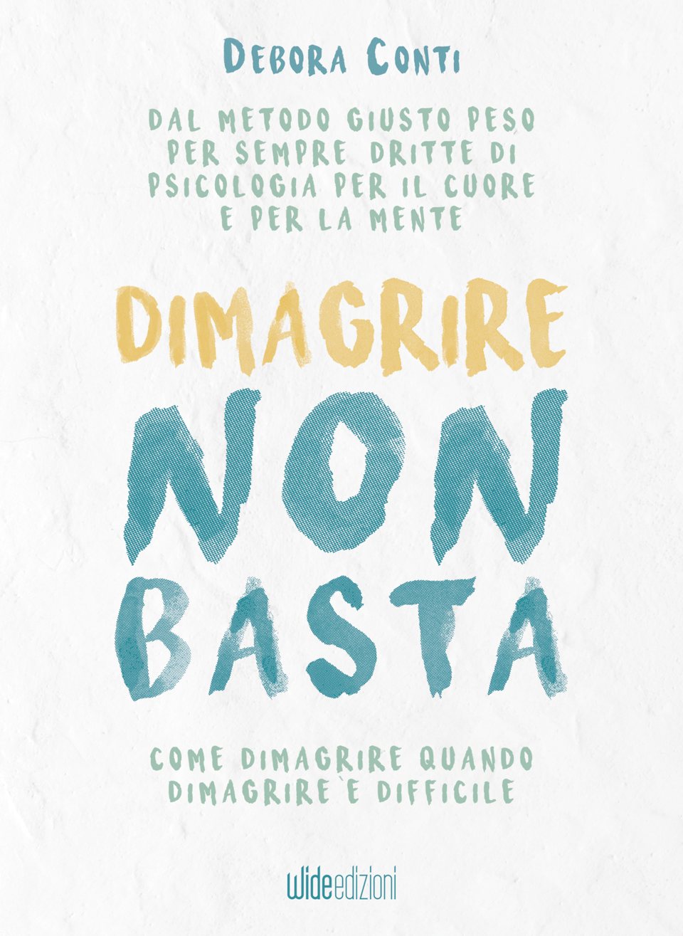 Debora Conti — Dimagrire non basta. Come dimagrire quando dimagrire è difficile. Wide edizioni