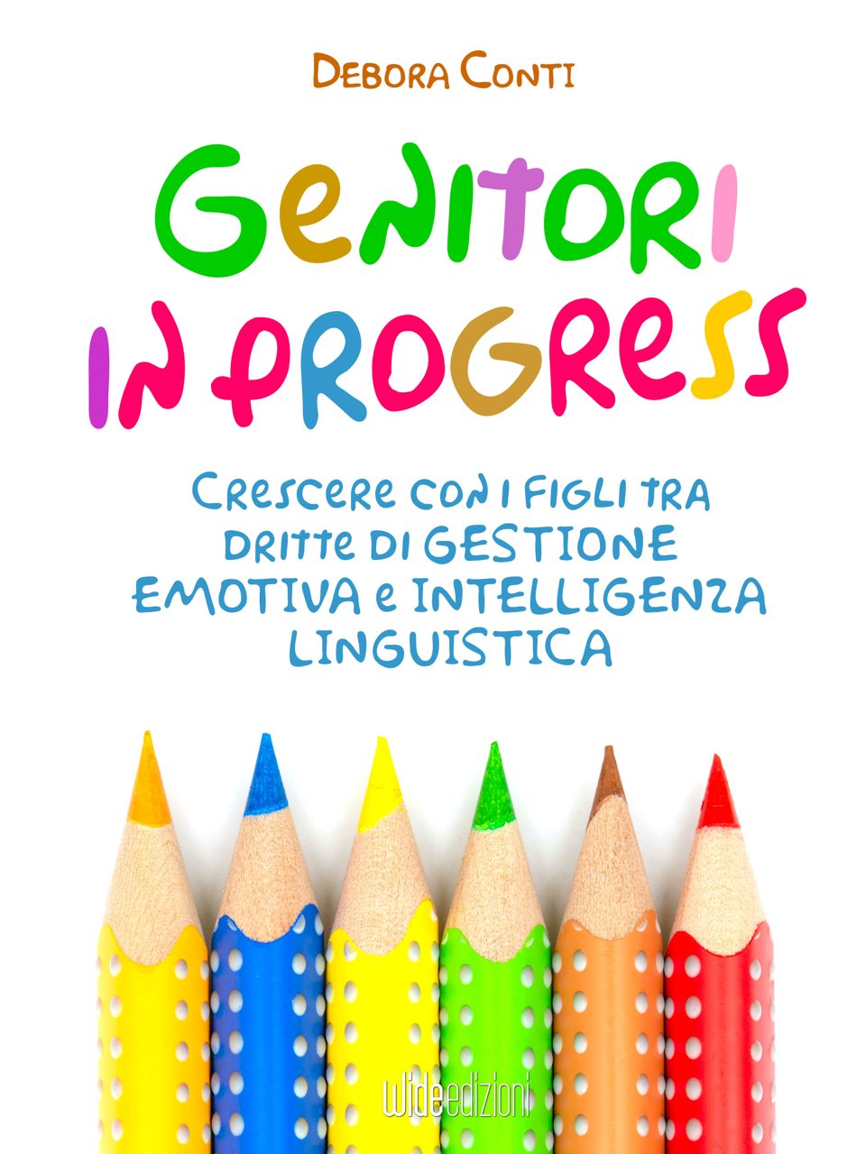 Debora Conti — Genitori in progress. Crescere con i figli tra dritte di gestione emotiva e intelligenza linguistica. Wide edizioni