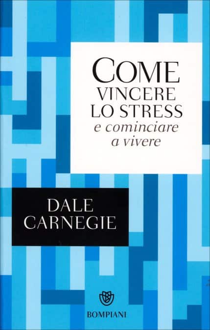 Come Vincere lo Stress e Cominciare a Vivere di Dale Carnegie. Più di sei milioni di persone nel mondo hanno imparato con questo libro a eliminare lo stress e le preoccupazioni dalla loro vita., un libro Bompiani