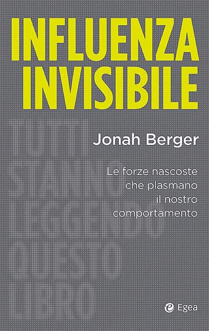 Influenza invisibile di Jonah Berger. Le forze nascoste che plasmano il nostro comportamento, un libro EGEA