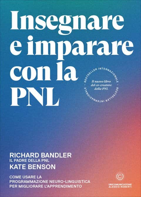 Insegnare e Imparare con la PNL di Richard Bandler, Kate Benson. Come usare la Programmazione Neuro-Linguistica per migliorare l’apprendimento, un libro Unicomunicazione