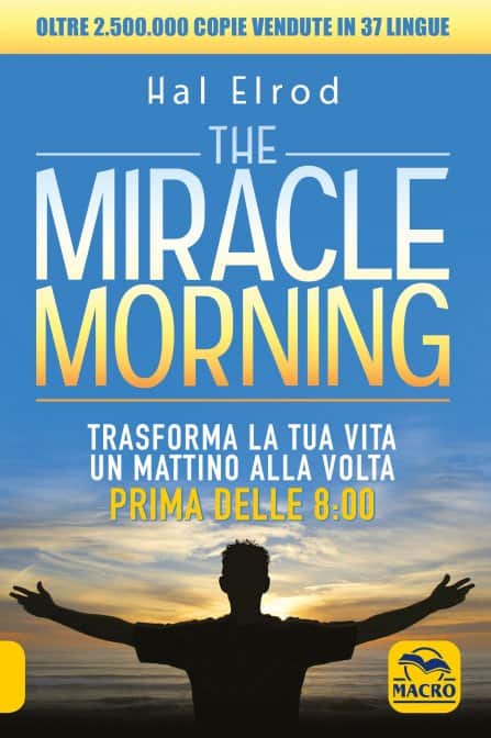 The Miracle Morning di Hal Elrod. Trasforma la tua vita un mattino alla volta prima delle 8.00, un libro Macro Edizioni